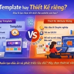 Thiết kế website: Nên chọn Template hay thiết kế riêng?